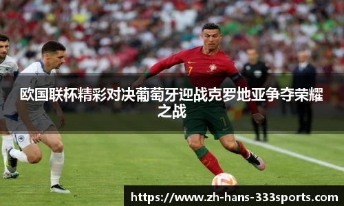 欧国联杯精彩对决葡萄牙迎战克罗地亚争夺荣耀之战